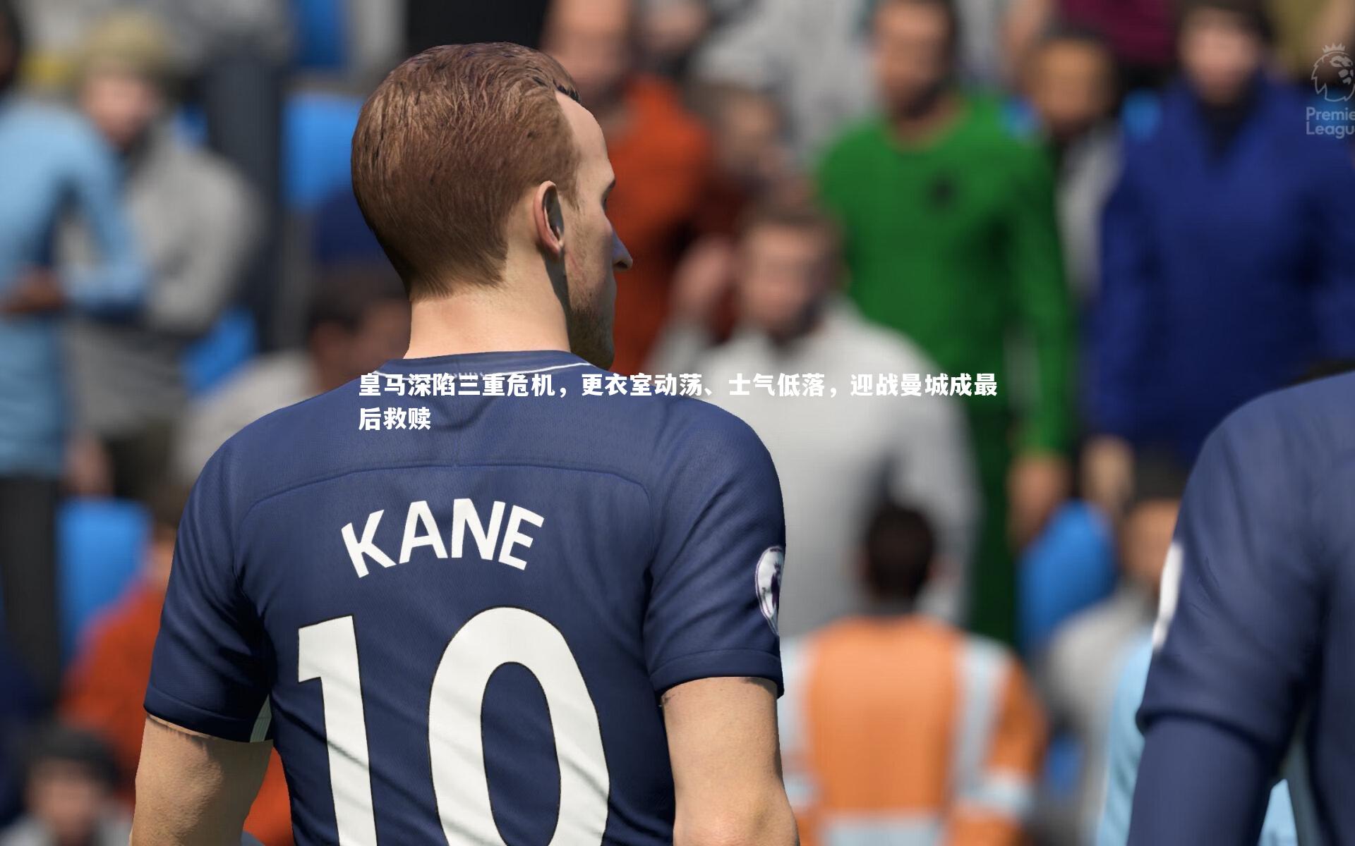 皇马深陷三重危机，更衣室动荡、士气低落，迎战曼城成最后救赎