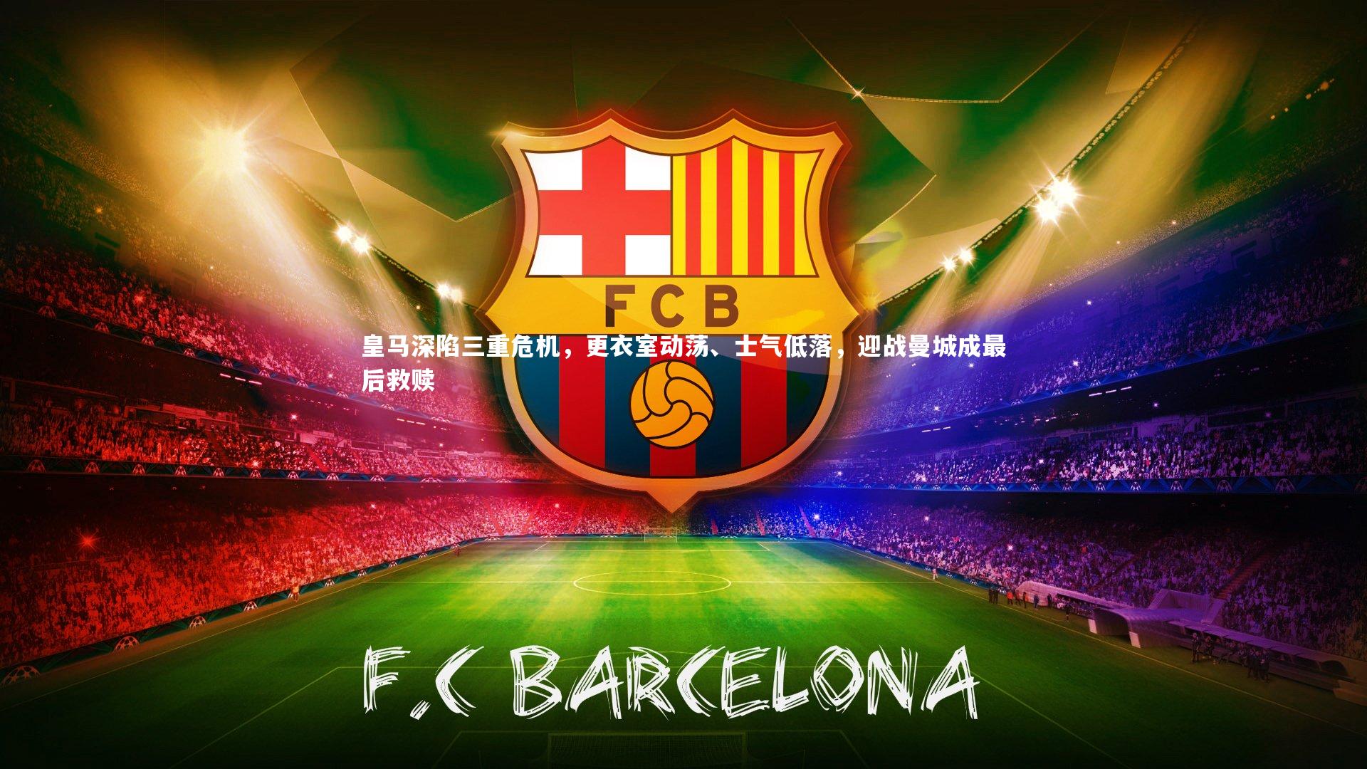 皇马深陷三重危机，更衣室动荡、士气低落，迎战曼城成最后救赎