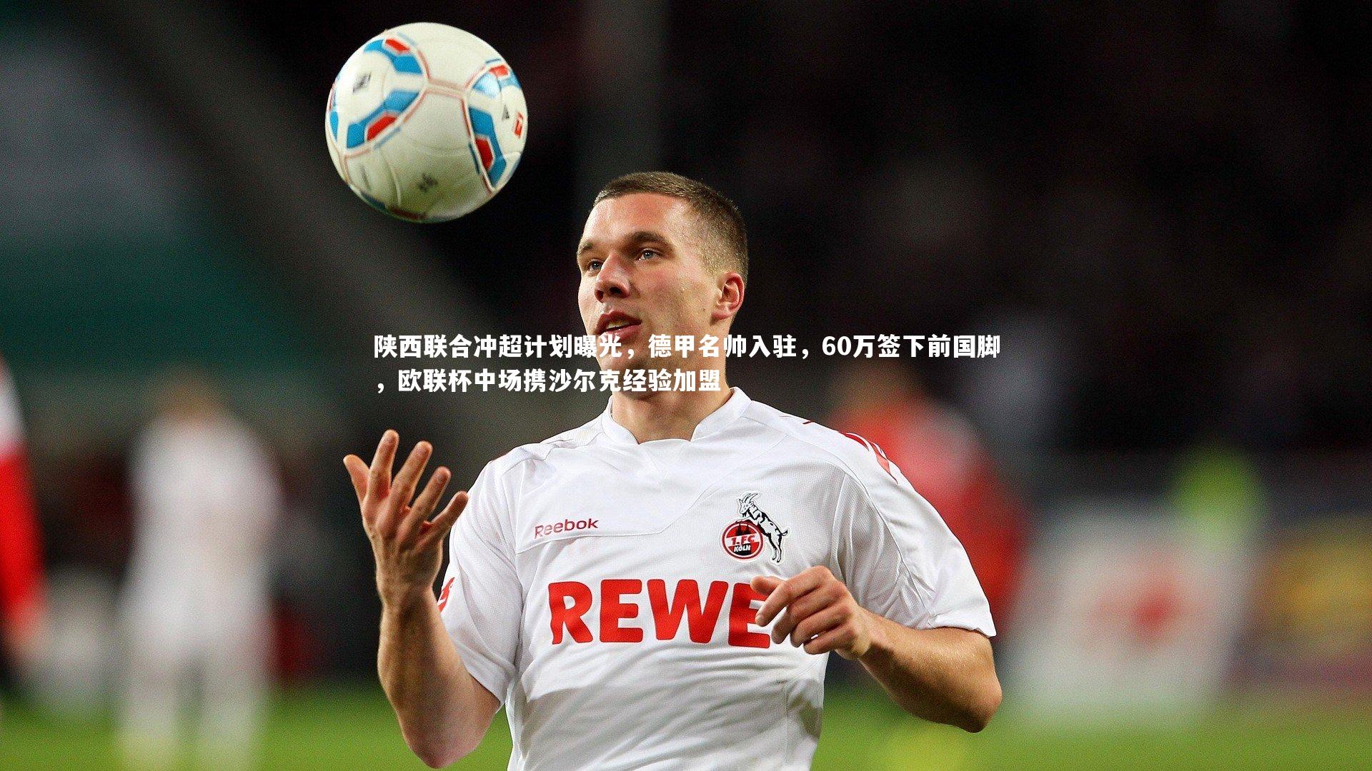 陕西联合冲超计划曝光，德甲名帅入驻，60万签下前国脚，欧联杯中场携沙尔克经验加盟