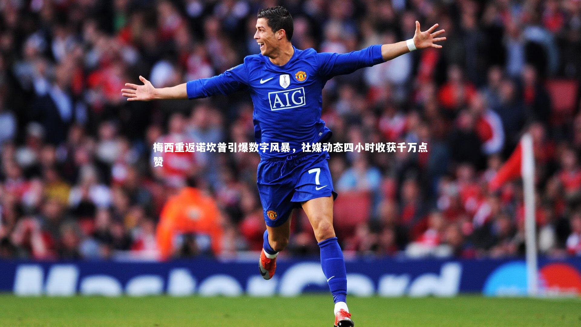 梅西重返诺坎普引爆数字风暴，社媒动态四小时收获千万点赞