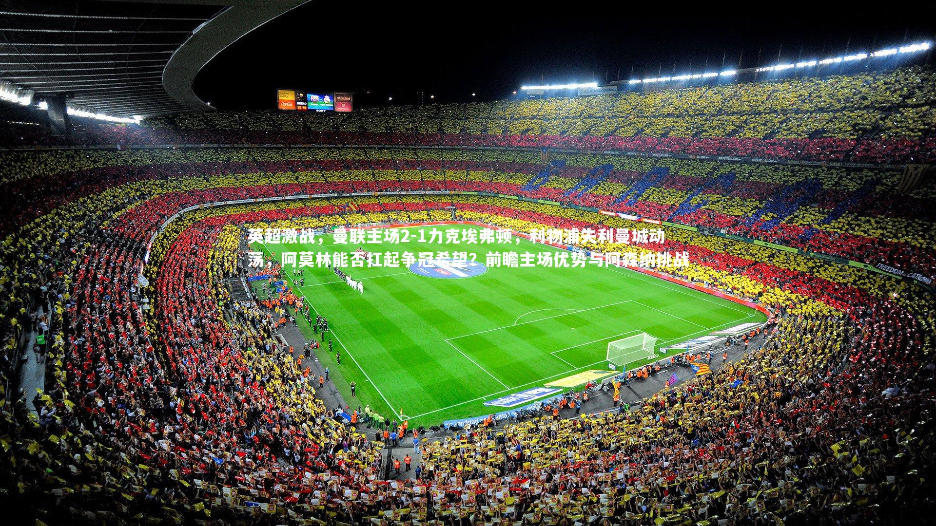 【亚博娱乐】英超激战，曼联主场2-1力克埃弗顿，利物浦失利曼城动荡，阿莫林能否扛起争冠希望？前瞻主场优势与阿森纳挑战