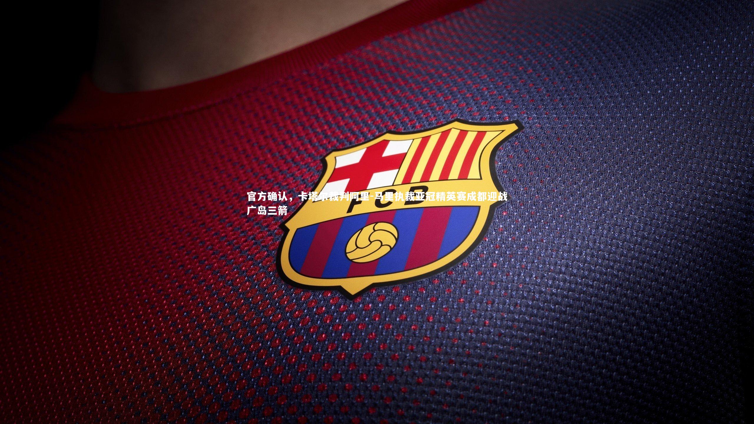 官方确认，卡塔尔裁判阿里-马里执裁亚冠精英赛成都迎战广岛三箭
