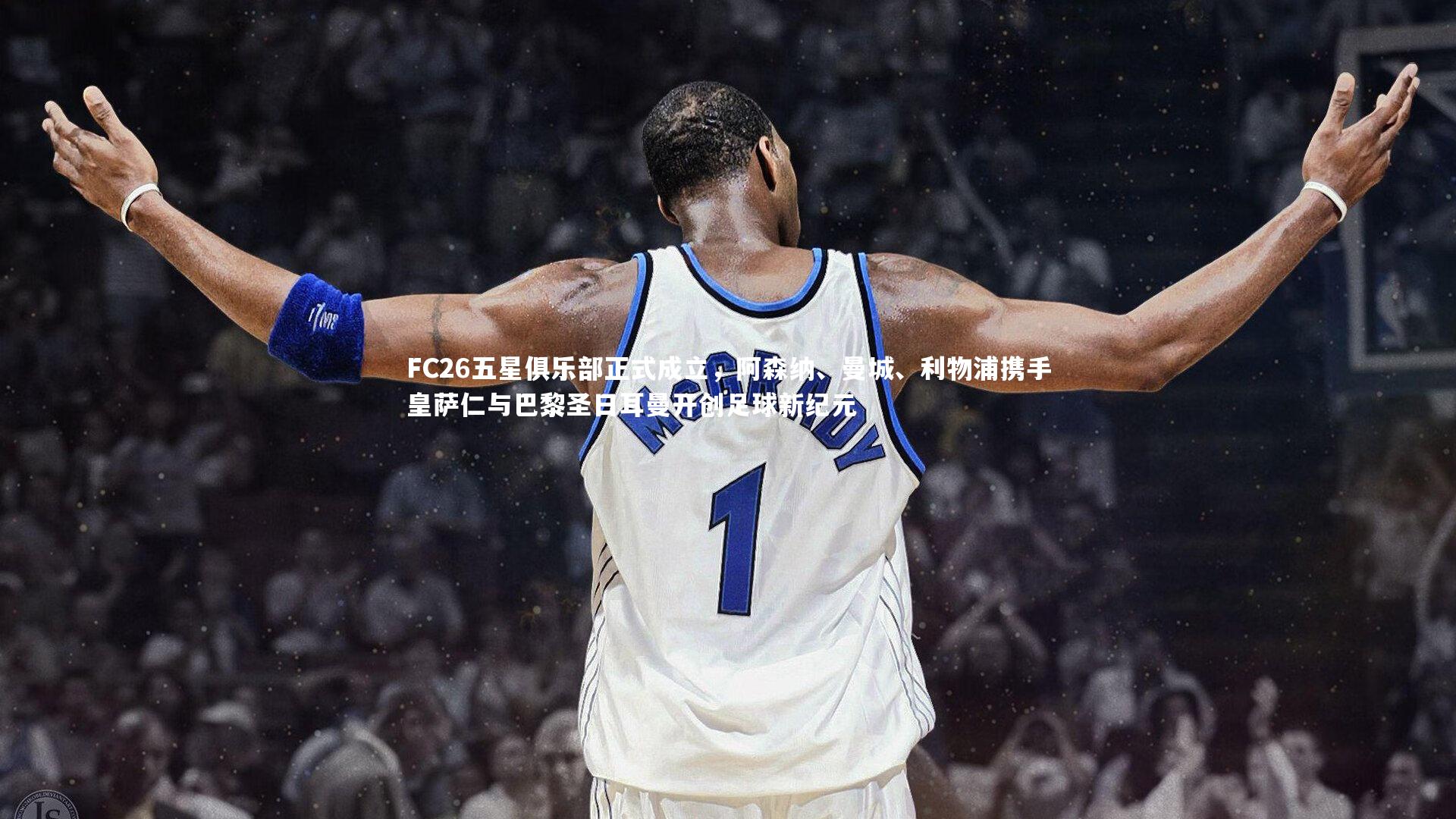 亚博体育app_FC26五星俱乐部正式成立，阿森纳、曼城、利物浦携手皇萨仁与巴黎圣日耳曼开创足球新纪元