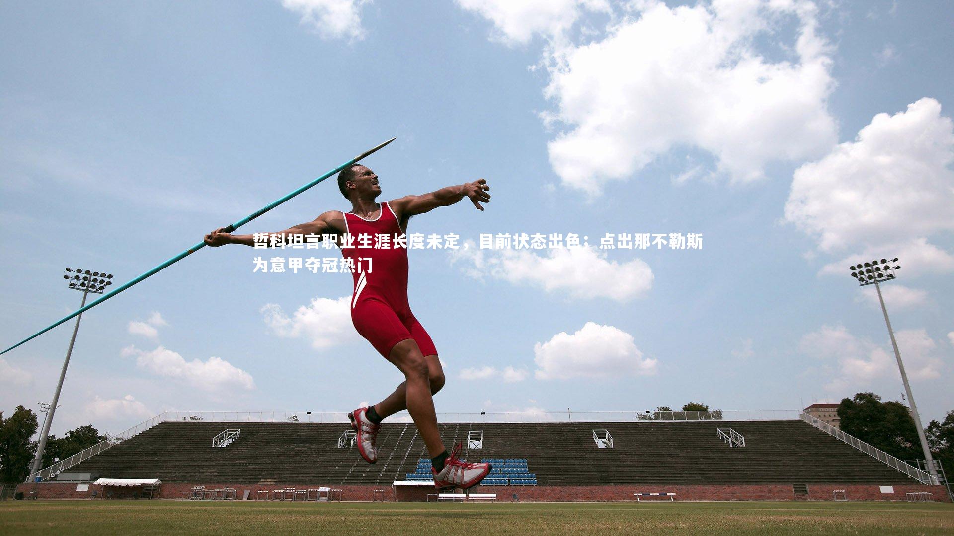 哲科坦言职业生涯长度未定，目前状态出色；点出那不勒斯为意甲夺冠热门