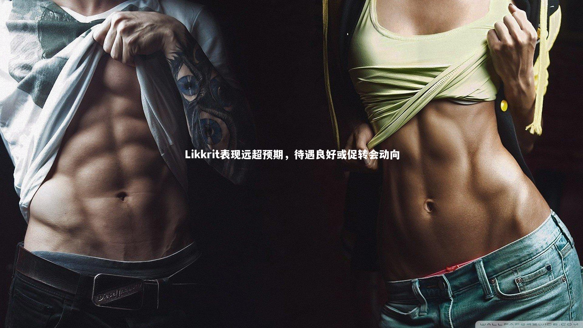 Likkrit表现远超预期，待遇良好或促转会动向